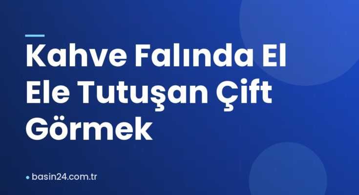 Kahve Falında El Ele Tutuşan Çift Görmek