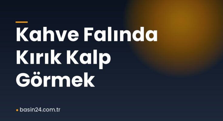 Kahve Falında Kırık Kalp Görmek
