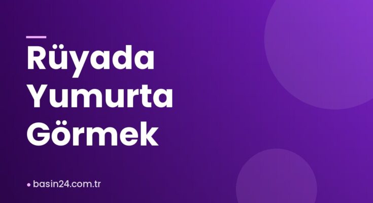 Rüyada Yumurta Görmek