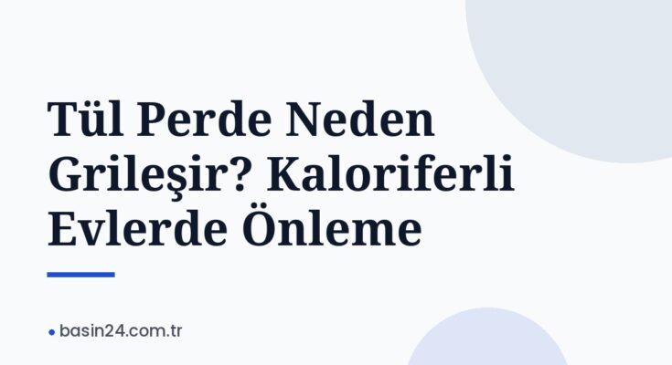 Tül Perde Neden Grileşir? Kaloriferli Evlerde Önleme